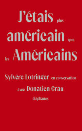 J'Étais Plus Américain Que Les Américains: Sylvère Lotringer En Conversation Avec Donatien Grau