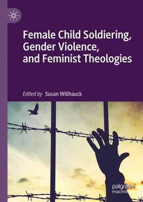 Female Child Soldiering, Gender Violence, and Feminist Theologies