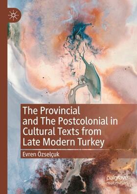 The Provincial and The Postcolonial in Cultural Texts from Late Modern Turkey