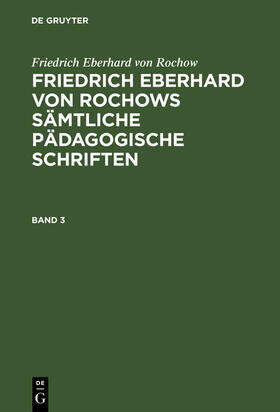 Friedrich Eberhard von Rochow: Friedrich Eberhard von Rochows sämtliche pädagogische Schriften. Band 3