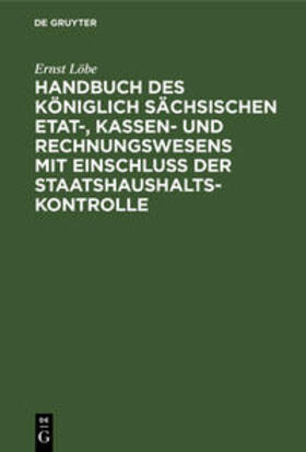 Handbuch des Königlich Sächsischen Etat-, Kassen- und Rechnungswesens mit Einschluss der Staatshaushaltskontrolle