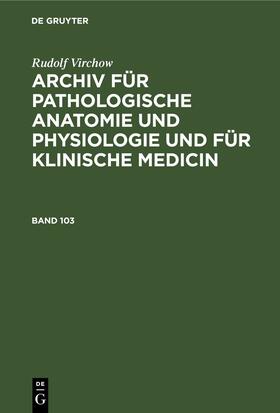Rudolf Virchow: Archiv für pathologische Anatomie und Physiologie und für klinische Medicin. Band 103