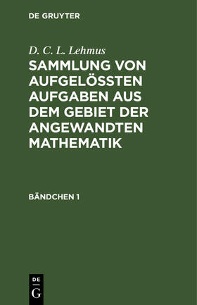 D. C. L. Lehmus: Sammlung von aufgelößten Aufgaben aus dem Gebiet der angewandten Mathematik. Bändchen 1