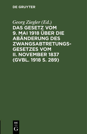 Das Gesetz vom 9. Mai 1918 über die Abänderung des Zwangsabtretungsgesetzes vom II. November 1837 (GVBl. 1918 S. 289)