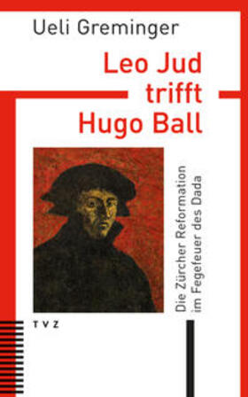 Greminger, U: Leo Jud trifft Hugo Ball