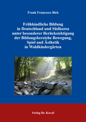 Frühkindliche Bildung in Deutschland und Südkorea unter besonderer Berücksichtigung der Bildungsbereiche Bewegung, Spiel und Ästhetik in Waldkindergärten