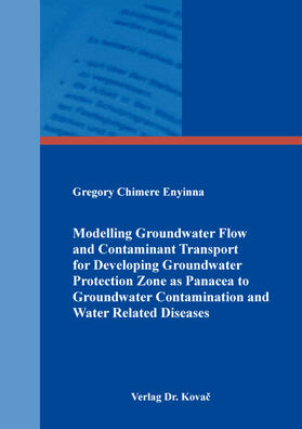 Modelling Groundwater Flow and Contaminant Transport for Developing Groundwater Protection Zone as Panacea to Groundwater Contamination and Water Related Diseases