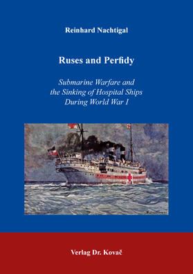 Ruses and Perfidy – Submarine Warfare and the Sinking of Hospital Ships During World War I