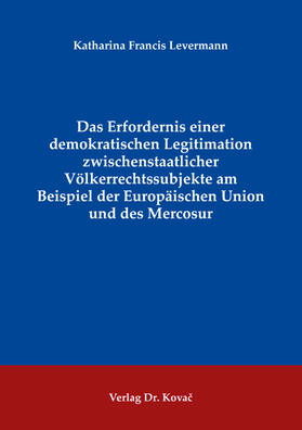 Das Erfordernis einer demokratischen Legitimation zwischenstaatlicher Völkerrechtssubjekte am Beispiel der Europäischen Union und des Mercosur