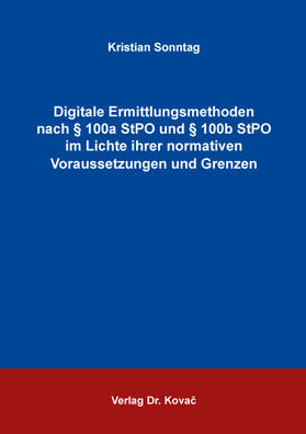 Digitale Ermittlungsmethoden nach § 100a StPO und § 100b StPO  im Lichte ihrer normativen Voraussetzungen und Grenzen