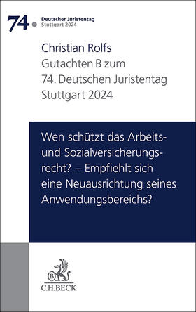 Verhandlungen des 74. Deutschen Juristentages Stuttgart 2024 Bd. I: Gutachten Teil B: Wen schützt das Arbeits- und Sozialversicherungsrecht? – Empfiehlt sich eine Neuausrichtung seines Anwendungsbereichs?