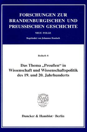 Das Thema "Preußen" in Wissenschaft und Wissenschaftspolitik des 19. und 20. Jahrhunderts