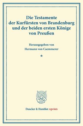 Die Testamente der Kurfürsten von Brandenburg und der beiden ersten Könige von Preußen.