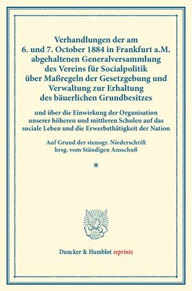 Verhandlungen der am 6. und 7. October 1884 in Frankfurt a.M. abgehaltenen Generalversammlung des Vereins für Socialpolitik über Maßregeln der Gesetzgebung und Verwaltung zur Erhaltung des bäuerlichen Grundbesitzes