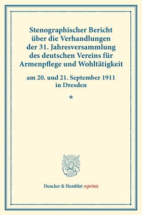 Stenographischer Bericht über die Verhandlungen der 31. Jahresversammlung des deutschen Vereins für Armenpflege und Wohltätigkeit am 20. und 21. September 1911 in Dresden.