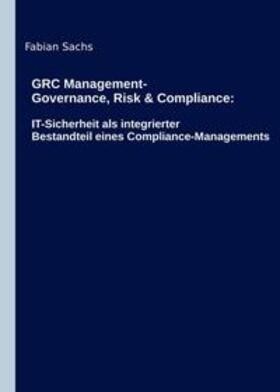 GRC Management-Governance, Risk & Compliance: IT-Sicherheit als integrierter Bestandteil eines Compliance-Managements