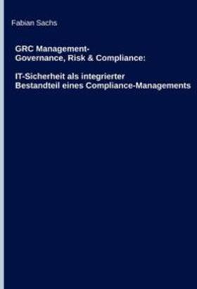 GRC Management-Governance, Risk & Compliance: IT-Sicherheit als integrierter Bestandteil eines Compliance-Managements