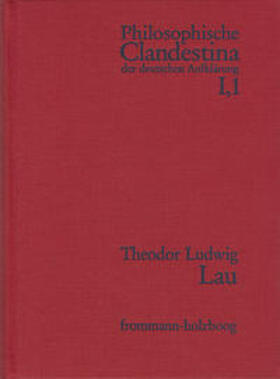 Philosophische Clandestina der deutschen Aufklärung / Abteilung I: Texte und Dokumente. Band 1: Theodor Ludwig Lau (1670–1740)