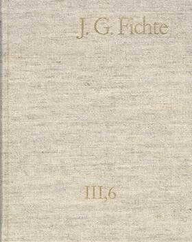 Johann Gottlieb Fichte: Gesamtausgabe / Reihe III: Briefe. Band 6: Briefe 1806–1810