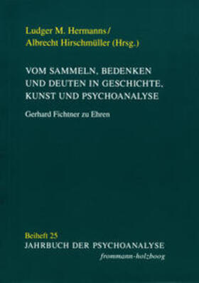 Vom Sammeln, Bedenken und Deuten in Geschichte, Kunst und Psychoanalyse