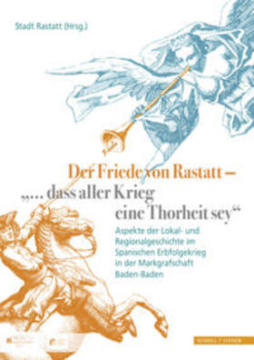 Der Friede von Rastatt - "... dass aller Krieg eine Thorheit sey."