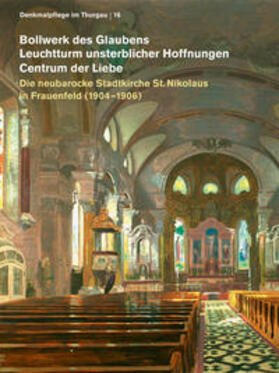 «Bollwerk des Glaubens», «Leichtturm unsterblicher Hoffnungen»,«Centrum der Liebe» Die neubarocke Stadtkirche St. Nikolaus in Frauenfeld (1904-1906)