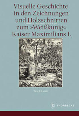 Visuelle Geschichte in den Zeichnungen und Holzschnitten zum <Weißkunig> Kaiser Maximilians I.