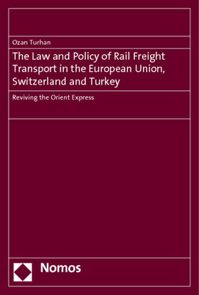 The Law and Policy of Rail Freight Transport in the European Union, Switzerland and Turkey