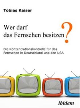 Kaiser, T: Wer darf das Fernsehen besitzen? Die Konzentratio