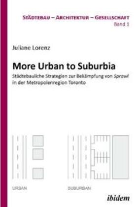 More Urban to Suburbia. Städtebauliche Strategien zur Bekämpfung von Sprawl in der Metropolenregion Toronto.