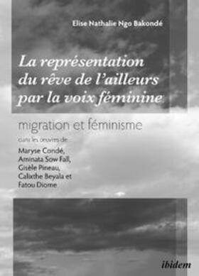 La représentation du rêve de l'ailleurs par la voix féminine migration et féminisme dans les ¿uvres  de Maryse Condé, Aminata Sow Fall, Gisèle Pineau, Calixthe Beyala et Fatou Diome.