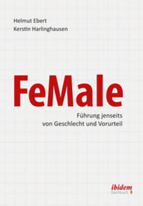 FeMale - Führung jenseits von Geschlecht und Vorurteil. Praxiserfahrungen und Grundlagenwissen für ein neues Denken im Gender-Kontext