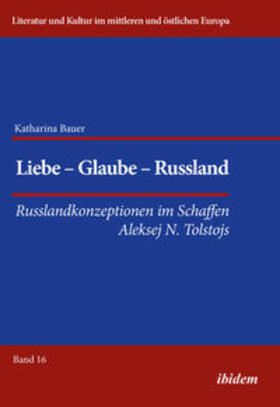 Liebe - Glaube - Russland. Russlandkonzeptionen im Schaffen Aleksej N. Tolstojs