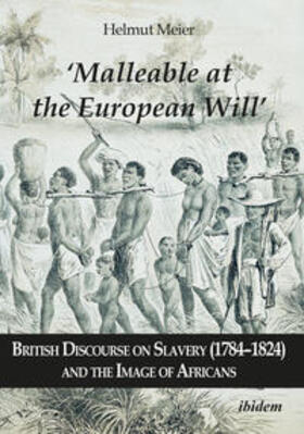 ¿Malleable at the European Will¿: British Discourse on Slavery (1784¿1824) and the Image of Africans