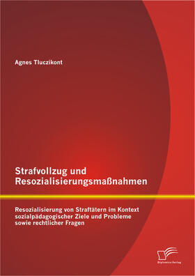 Strafvollzug und Resozialisierungsmaßnahmen: Resozialisierung von Straftätern im Kontext sozialpädagogischer Ziele und Probleme sowie rechtlicher Fragen