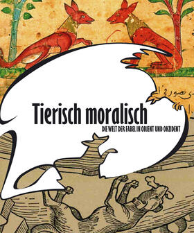 Tierisch moralisch. Die Welt der Fabel in Orient und Okzident