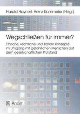 Wegschließen für immer? Ethische, rechtliche und soziale Konzepte im Umgang mit gefährlichen Menschen auf dem gesellschaftlichen Prüfstand