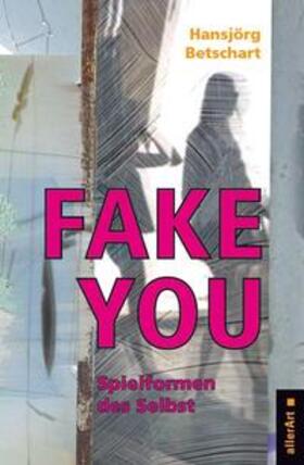 Fake You – Spielformen des Selbst