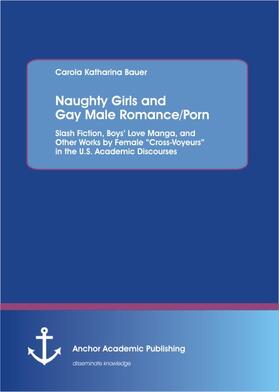 Naughty Girls and Gay Male Romance/Porn: Slash Fiction, Boys¿ Love Manga, and Other Works by Female ¿Cross-Voyeurs¿ in the U.S. Academic Discourses