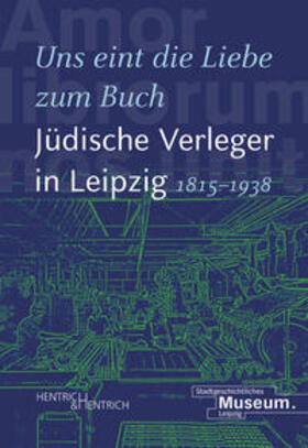 "Uns eint die Liebe zum Buch". Jüdische Verleger in Leipzig (1815-1938)