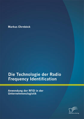 Die Technologie der Radio Frequency Identification: Anwendung der RFID in der Unternehmenslogistik