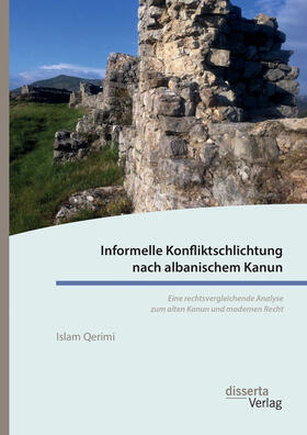 Informelle Konfliktschlichtung nach albanischem Kanun. Eine rechtsvergleichende Analyse zum alten Kanun und modernen Recht