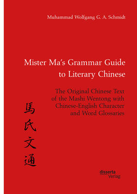 Mister Ma¿s Grammar Guide to Literary Chinese. The Original Chinese Text of the Mashi Wentong with Chinese-English Character and Word Glossaries