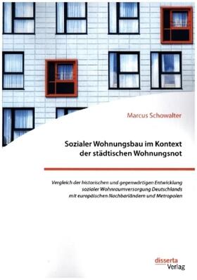 Sozialer Wohnungsbau im Kontext der städtischen Wohnungsnot. Vergleich der historischen und gegenwärtigen Entwicklung sozialer Wohnraumversorgung Deutschlands mit europäischen Nachbarländern und Metropolen