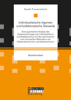 Individualistische Agenten und kollektivistische Stewards. Eine quantitative Analyse des Zusammenhanges von Individualismus und Kollektivismus mit der extrinsischen und intrinsischen Motivation von Arbeitnehmerinnen und Arbeitnehmern