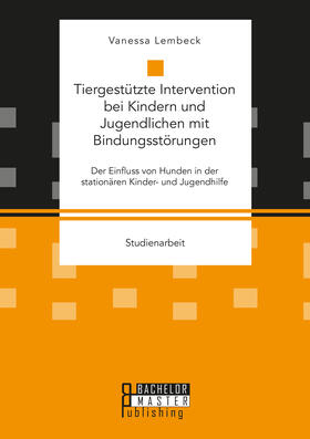 Tiergestützte Intervention bei Kindern und Jugendlichen mit Bindungsstörungen. Der Einfluss von Hunden in der stationären Kinder- und Jugendhilfe