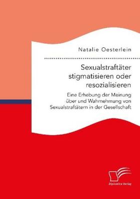 Sexualstraftäter stigmatisieren oder resozialisieren. Eine Erhebung der Meinung über und Wahrnehmung von Sexualstraftätern in der Gesellschaft