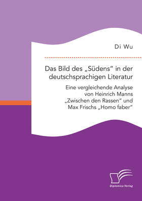 Das Bild des ¿Südens¿ in der deutschsprachigen Literatur: Eine vergleichende Analyse von Heinrich Manns ¿Zwischen den Rassen¿ und Max Frischs ¿Homo faber¿