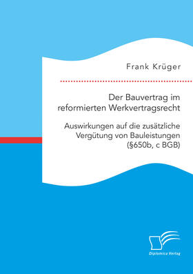 Der Bauvertrag im reformierten Werkvertragsrecht: Auswirkungen auf die zusätzliche Vergütung von Bauleistungen (§650b, c BGB)