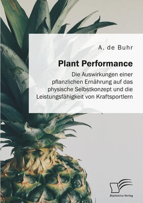 Plant Performance. Die Auswirkungen einer pflanzlichen Ernährung auf das physische Selbstkonzept und die Leistungsfähigkeit von Kraftsportlern